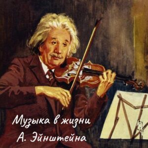 Альберт Эйнштейн Великий физик и страстный музыкант