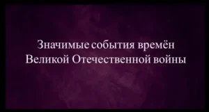 Значимые события Великой Отечественной